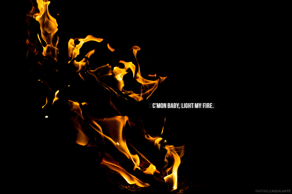 C'mon baby, light my fire!